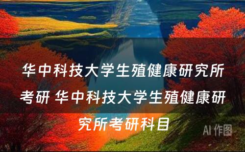 华中科技大学生殖健康研究所考研 华中科技大学生殖健康研究所考研科目