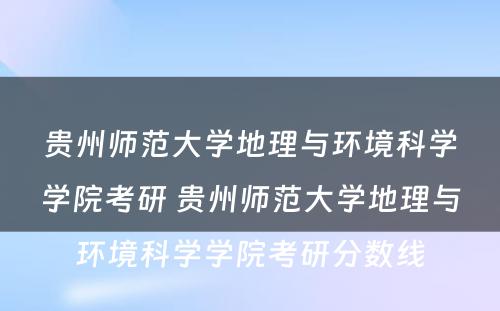 贵州师范大学地理与环境科学学院考研 贵州师范大学地理与环境科学学院考研分数线