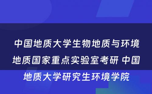 中国地质大学生物地质与环境地质国家重点实验室考研 中国地质大学研究生环境学院