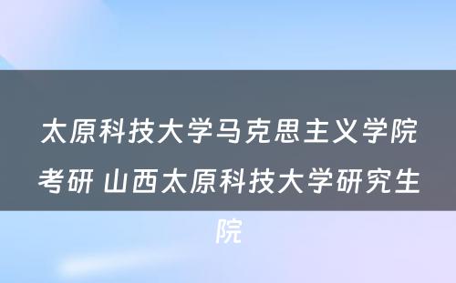 太原科技大学马克思主义学院考研 山西太原科技大学研究生院