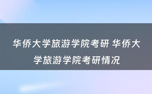 华侨大学旅游学院考研 华侨大学旅游学院考研情况