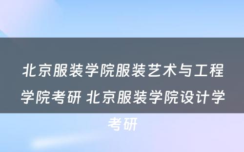 北京服装学院服装艺术与工程学院考研 北京服装学院设计学考研