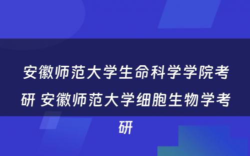 安徽师范大学生命科学学院考研 安徽师范大学细胞生物学考研