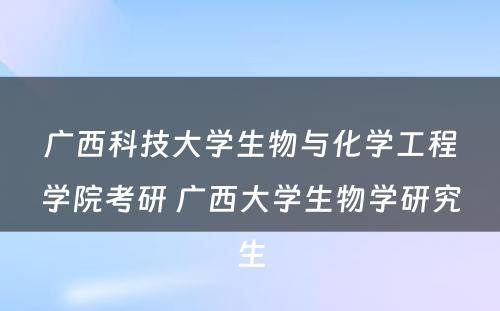 广西科技大学生物与化学工程学院考研 广西大学生物学研究生