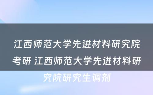 江西师范大学先进材料研究院考研 江西师范大学先进材料研究院研究生调剂