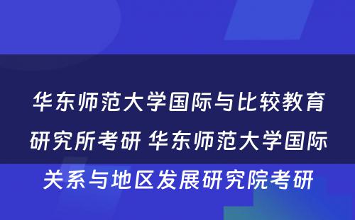 华东师范大学国际与比较教育研究所考研 华东师范大学国际关系与地区发展研究院考研