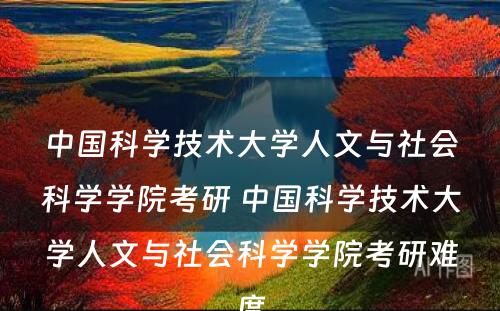 中国科学技术大学人文与社会科学学院考研 中国科学技术大学人文与社会科学学院考研难度