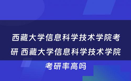 西藏大学信息科学技术学院考研 西藏大学信息科学技术学院考研率高吗