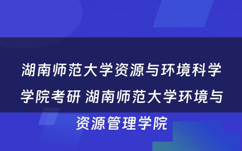 湖南师范大学资源与环境科学学院考研 湖南师范大学环境与资源管理学院