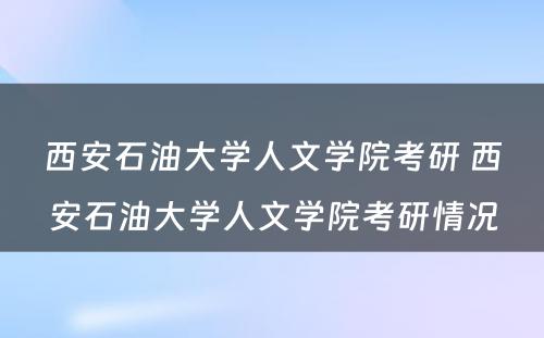 西安石油大学人文学院考研 西安石油大学人文学院考研情况