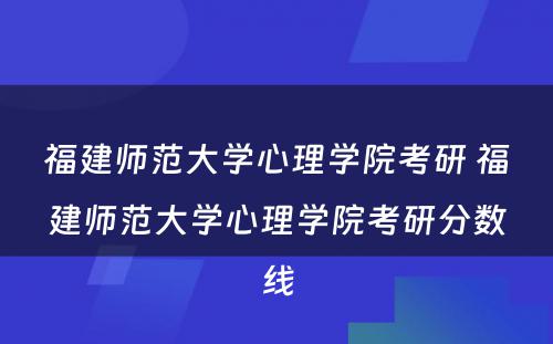 福建师范大学心理学院考研 福建师范大学心理学院考研分数线