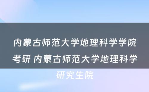 内蒙古师范大学地理科学学院考研 内蒙古师范大学地理科学研究生院