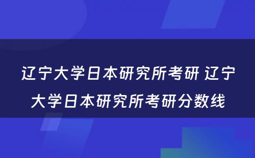 辽宁大学日本研究所考研 辽宁大学日本研究所考研分数线