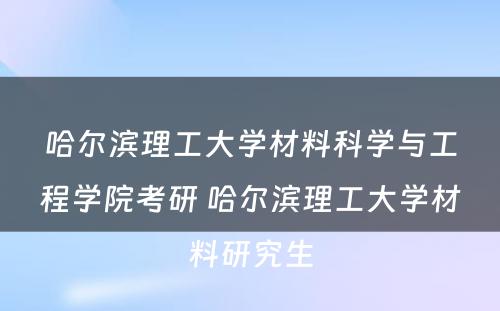 哈尔滨理工大学材料科学与工程学院考研 哈尔滨理工大学材料研究生