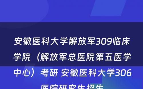 安徽医科大学解放军309临床学院（解放军总医院第五医学中心）考研 安徽医科大学306医院研究生招生