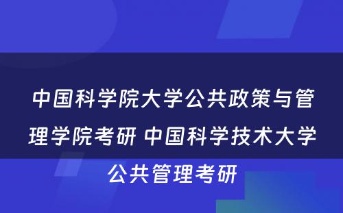 中国科学院大学公共政策与管理学院考研 中国科学技术大学公共管理考研