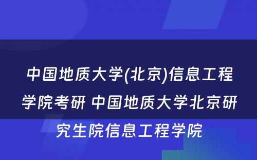 中国地质大学(北京)信息工程学院考研 中国地质大学北京研究生院信息工程学院