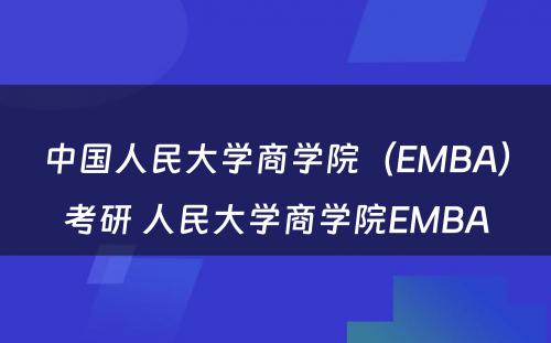 中国人民大学商学院（EMBA）考研 人民大学商学院EMBA