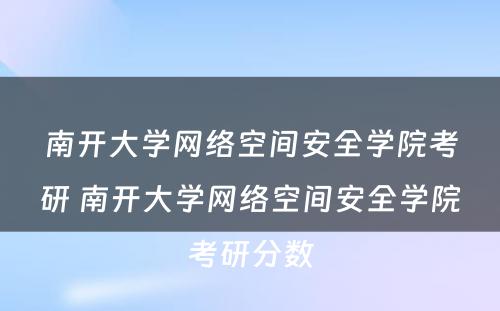 南开大学网络空间安全学院考研 南开大学网络空间安全学院考研分数