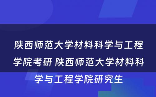 陕西师范大学材料科学与工程学院考研 陕西师范大学材料科学与工程学院研究生