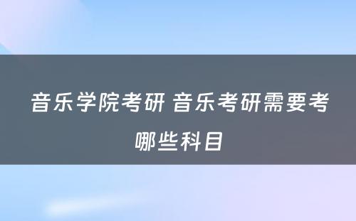 音乐学院考研 音乐考研需要考哪些科目