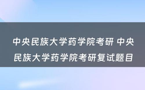 中央民族大学药学院考研 中央民族大学药学院考研复试题目