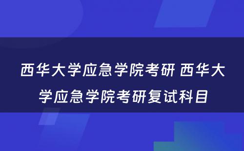 西华大学应急学院考研 西华大学应急学院考研复试科目