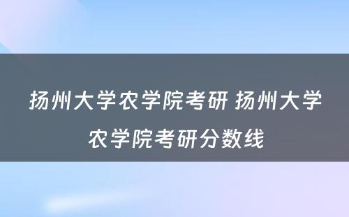 扬州大学农学院考研 扬州大学农学院考研分数线