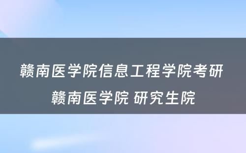 赣南医学院信息工程学院考研 赣南医学院 研究生院