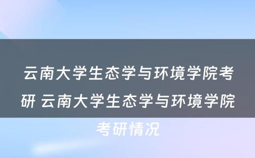 云南大学生态学与环境学院考研 云南大学生态学与环境学院考研情况