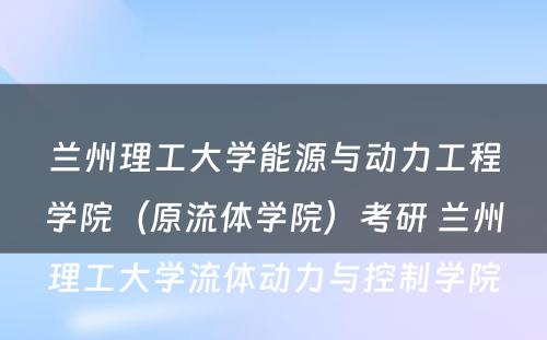 兰州理工大学能源与动力工程学院（原流体学院）考研 兰州理工大学流体动力与控制学院