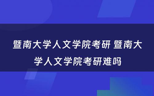 暨南大学人文学院考研 暨南大学人文学院考研难吗