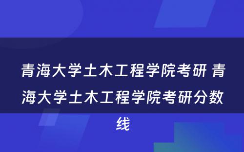 青海大学土木工程学院考研 青海大学土木工程学院考研分数线