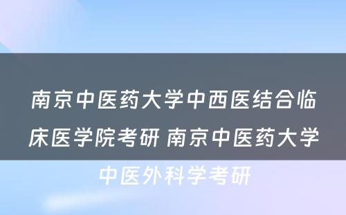 南京中医药大学中西医结合临床医学院考研 南京中医药大学中医外科学考研