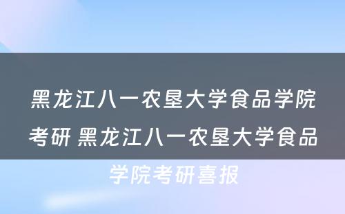 黑龙江八一农垦大学食品学院考研 黑龙江八一农垦大学食品学院考研喜报