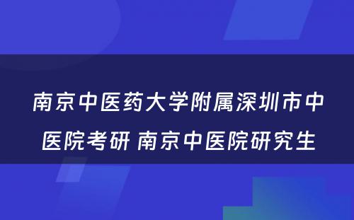 南京中医药大学附属深圳市中医院考研 南京中医院研究生