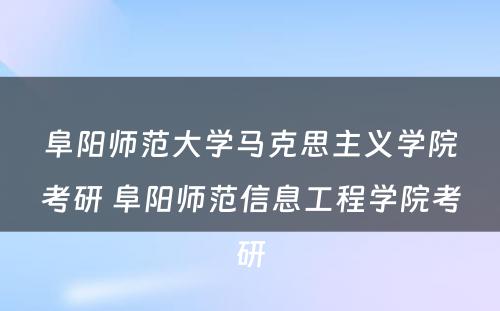 阜阳师范大学马克思主义学院考研 阜阳师范信息工程学院考研