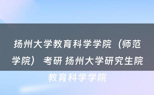 扬州大学教育科学学院（师范学院） 考研 扬州大学研究生院教育科学学院