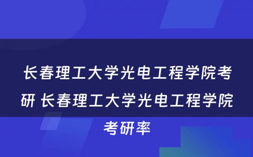 长春理工大学光电工程学院考研 长春理工大学光电工程学院考研率