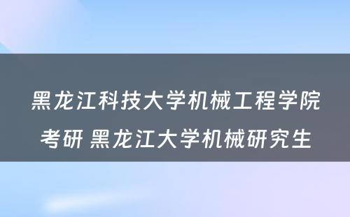 黑龙江科技大学机械工程学院考研 黑龙江大学机械研究生