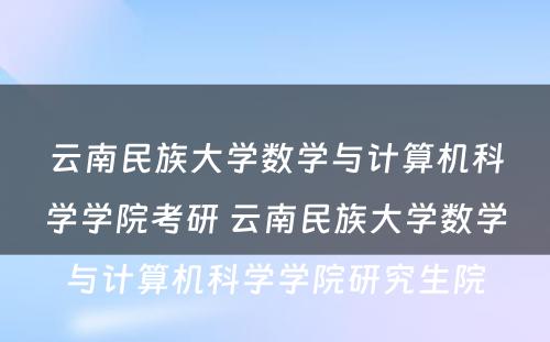 云南民族大学数学与计算机科学学院考研 云南民族大学数学与计算机科学学院研究生院