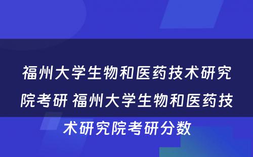 福州大学生物和医药技术研究院考研 福州大学生物和医药技术研究院考研分数