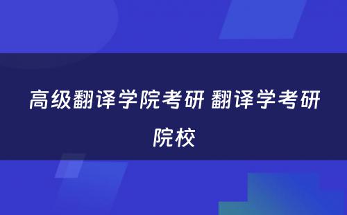 高级翻译学院考研 翻译学考研院校