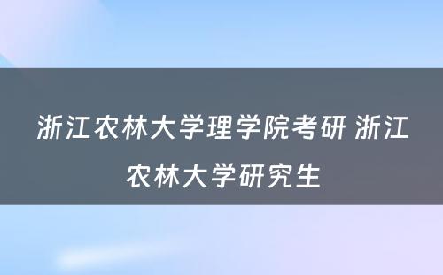 浙江农林大学理学院考研 浙江农林大学研究生