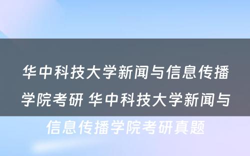 华中科技大学新闻与信息传播学院考研 华中科技大学新闻与信息传播学院考研真题