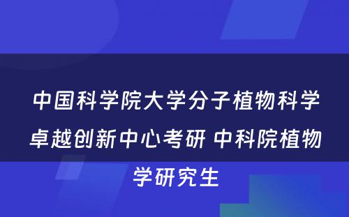 中国科学院大学分子植物科学卓越创新中心考研 中科院植物学研究生