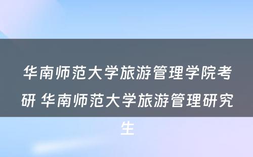 华南师范大学旅游管理学院考研 华南师范大学旅游管理研究生