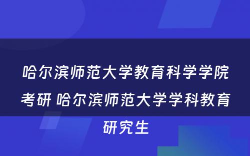 哈尔滨师范大学教育科学学院考研 哈尔滨师范大学学科教育研究生