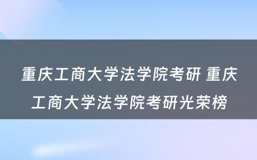 重庆工商大学法学院考研 重庆工商大学法学院考研光荣榜