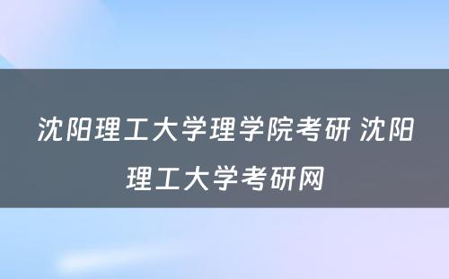 沈阳理工大学理学院考研 沈阳理工大学考研网